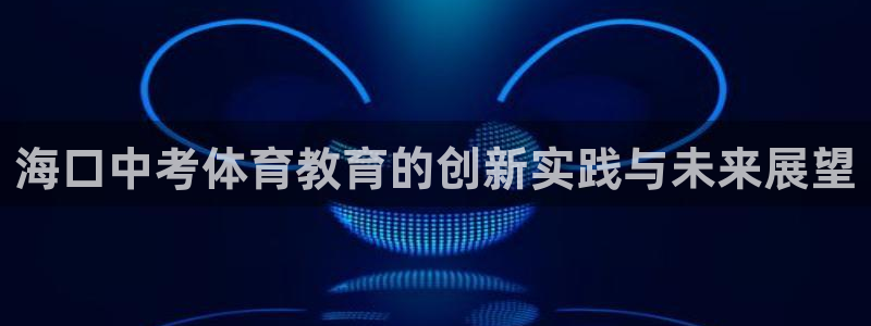 海口中考体育教育的创新实践与未来展望