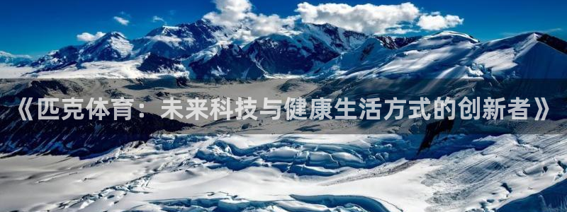 《匹克体育：未来科技与健康生活方式的创新者》