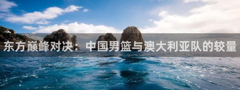东方巅峰对决：中国男篮与澳大利亚队的较量