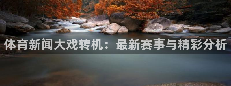 体育新闻大戏转机：最新赛事与精彩分析